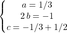 \left \{ \begin{matrix} a = 1/3 \\ 2 \, b = - 1 \\ c = -  1/3 + 1/2 \end{matrix} \right.