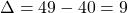 \Delta = 49 - 40 = 9