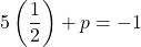 5\left(\dfrac{1}{2}\right) + p=-1