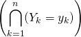 \displaystyle \left( \bigcap_{k = 1} ^{n} (Y_k= y_k) \right )