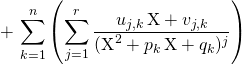 \quad \quad \quad \displaystyle + \,\sum _ {k = 1} ^n \left (\sum _ {j = 1} ^r \frac {u_{j ,k} \,\textrm{X} + v_{j,k} } { (\textrm{X} ^2 + p_k \, \textrm{X} + q_k) ^{j} } \right )