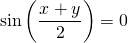 \quad \displaystyle \sin \left ( \frac {x + y} 2 \right ) = 0