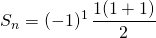 \displaystyle S_n = (-1) ^1 \, \frac {1(1 + 1)} 2