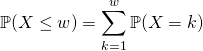 \mathbb{P}(X \leq w) = \displaystyle\sum _ {k = 1} ^{w} \mathbb{P}(X = k)