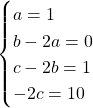\begin{cases} a=1 \\ b-2a=0 \\ c-2b=1 \\ -2c=10 \end{cases}