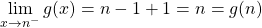 \displaystyle \lim_{x \to n ^{ -}} g(x) = n - 1 + 1 = n = g(n)