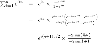 \begin{array}{lll} \ds \sum_{k=1}^n e^{iku} &=& \ds e^{iu}\times \frac{1-e^{inu}}{1-e^{iu}}\\ &&\\ &=& \ds e^{iu} \times \frac{ e^{inu/2} \left( e^{-inu/2}-e^{inu/2} \right)}{e^{iu/2} \left( e^{-iu/2}-e^{iu/2} \right)} \\ &&\\ &=& \ds e^{i (n+1)u/2}\times \frac{-2i \sin \left( \frac{nu}{2}\right)}{-2i \sin \left(\frac u2\right)} \\ \end{array}