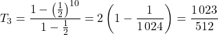 T_3=\dfrac{1-\left(\frac{1}{2}\right)^{10}}{1-\frac{1}{2}}=2\left(1-\dfrac{1}{1\,024}\right)=\dfrac{1\,023}{512}
