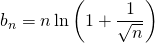 b_n = \displaystyle n \ln \left ( 1 + \frac 1 {\sqrt {n}} \right )