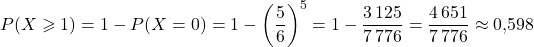 P(X\geqslant 1)=1-P(X=0)=1-\left(\dfrac{5}{6}\right)^5=1-\dfrac{3\,125}{7\,776}=\dfrac{4\,651}{7\,776}\approx 0{,}598