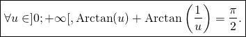 \[\boxed{\text{$\displaystyle\forall u\in ]0;+\infty[, \hbox{Arctan}(u)+\hbox{Arctan}\left(\frac1u\right)=\frac{\pi}{2}.$}}\]