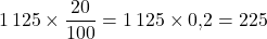 1\,125 \times \dfrac{20}{100} = 1\,125 \times 0{,}2 = 225