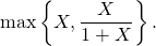 \max \left\{ X , \dfrac{X}{1 + X} \right\}.