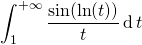 \displaystyle \int_1^{+\infty} \frac {\sin(\ln(t))} t \, \textrm{d} \, t