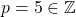 p=5 \in \mathbb{Z}