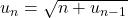 u_n=\sqrt{n+u_{n-1}}