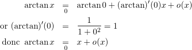 \begin{eqnarray*}\arctan x &\underset{0}{=}& \arctan 0+(\arctan)'(0)x+o(x)\\\text{or }(\arctan) '(0)&=&\frac 1{1+0^2}=1\\\text{donc }\arctan x&\underset{0}{=}&x+o(x)\end{eqnarray*}