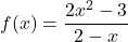 f(x) = \dfrac{2x^2 - 3}{2 - x}
