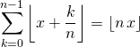 \quad \quad \displaystyle \sum _ {k = 0} ^{n - 1} \left \lfloor x + \frac {k} n \right \rfloor =\left \lfloor n \, x \right \rfloor