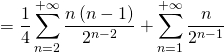 = \dfrac14 \displaystyle\sum_{n=2}^{+ \infty} \dfrac{n \left( n - 1 \right)}{2^{n - 2}} + \displaystyle\sum_{n=1}^{+ \infty} \dfrac{n}{2^{n - 1}}