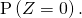 \mathrm{P} \left( Z = 0 \right).