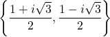 \left\{ \dfrac{1 + i \sqrt{3}}{2} , \dfrac{1 - i \sqrt{3}}{2} \right\}