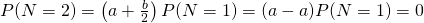 P(N=2)=\left(a+\frac{b}{2}\right)P(N=1)=(a-a)P(N=1)=0