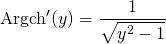 \textrm{Argch}'(y) = \displaystyle \frac 1 {\sqrt{y ^2 - 1}}