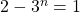 2 - 3 ^n = 1