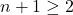 n+1\geq2