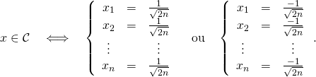 \[x\in \mathcal{C} \quad \Longleftrightarrow \quad\left \{\begin{array}{clc}x_1 & = & \frac{1}{\sqrt{2n}} \\x_2 & = & \frac{1}{\sqrt{2n}} \\\vdots & & \vdots \\x_n & = & \frac{1}{\sqrt{2n}} \end{array}\right.\quad \text{ou} \quad\left \{\begin{array}{clc}x_1 & = & \frac{-1}{\sqrt{2n}} \\x_2 & = & \frac{-1}{\sqrt{2n}} \\\vdots & & \vdots \\x_n & = & \frac{-1}{\sqrt{2n}} \end{array}\right. .\]