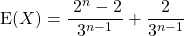 \textrm{E} (X) = \displaystyle \dfrac { \ 2 ^n - 2 } {3 ^{n - 1} } + \dfrac 2 {3 ^{n - 1}}