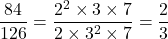 \dfrac{84}{126} = \dfrac{2^2 \times 3 \times 7}{2 \times 3^2 \times 7} = \dfrac{2}{3}