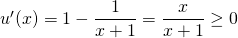 u'(x) = 1 - \displaystyle \frac 1 {x + 1} = \frac {x} {x + 1} \geq 0
