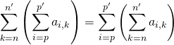 \quad \displaystyle \sum_{k = n} ^{n'} \left ( \sum _ {i = p}^{p'} a_{i,k} \right ) = \sum_{i = p} ^{p'} \left ( \sum _ {k = n}^{n'} a_{i,k} \right )