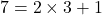 7 = 2 \times 3 + 1
