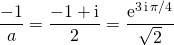 \displaystyle \frac {- 1} a = \frac {- 1 + \textrm{i}} 2 = \frac {\textrm {e} ^{3 \, \textrm {i} \, \pi/4}} {\sqrt{2}}