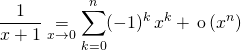 \displaystyle \frac 1 {x + 1} \underset {x \to 0} = \sum _{k = 0} ^n (-1) ^k \, x ^k + \, \textrm{o} \, (x^n)