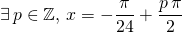 \displaystyle \exists \, p \in \mathbb{Z}, \, x = - \frac {\pi } {24} + \frac {p \, \pi} 2