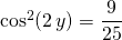 \cos^2(2 \, y) = \displaystyle \frac 9 {25 }