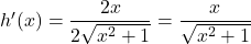h'(x) = \dfrac{2x}{2\sqrt{x^2 + 1}} = \dfrac{x}{\sqrt{x^2 + 1}}