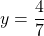 y = \dfrac 4 7