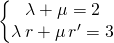 \left \{ \begin{matrix} \lambda+ \mu = 2 \\ \lambda \, r + \mu\, r' = 3\end{matrix}\right.