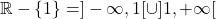 \mathbb{R} - \{1\} = ]-\infty,1[ \cup ]1,+\infty[