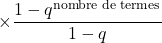 \times\dfrac{1-q^{\text{nombre de termes}}}{1-q}