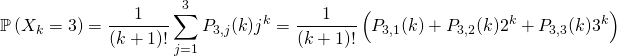 \[\mathbb{P}\left( X_{k}=3\right) = \frac{1}{(k+1)!}\sum\limits_{j=1}^{3}P_{3,j}(k)j^k = \frac{1}{(k+1)!}\left( P_{3,1}(k)+P_{3,2}(k)2^k+P_{3,3}(k)3^k \right)\]