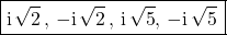 \boxed{\textrm{i} \, \sqrt{2} \, ,\, - \textrm{i} \, \sqrt{2}\, ,\, \textrm{i} \, \sqrt{5} , \, - \textrm{i} \, \sqrt{5}\, }