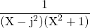 \displaystyle \frac 1 {(\textrm{X} - \textrm{j} ^2) (\textrm{X}^2 + 1)}