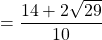 = \dfrac{14 + 2\sqrt{29}}{10}