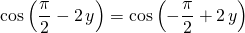 \displaystyle \cos \left ( \frac {\pi} 2 - 2 \, y \right ) =  \cos \left (- \frac {\pi} 2 + 2 \, y \right )